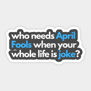 who needs april fools when your whole life is joke Sticker